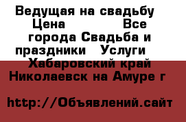 Ведущая на свадьбу › Цена ­ 15 000 - Все города Свадьба и праздники » Услуги   . Хабаровский край,Николаевск-на-Амуре г.